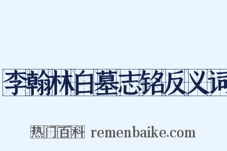 李翰林白墓志铭反义词是什么意思的图片